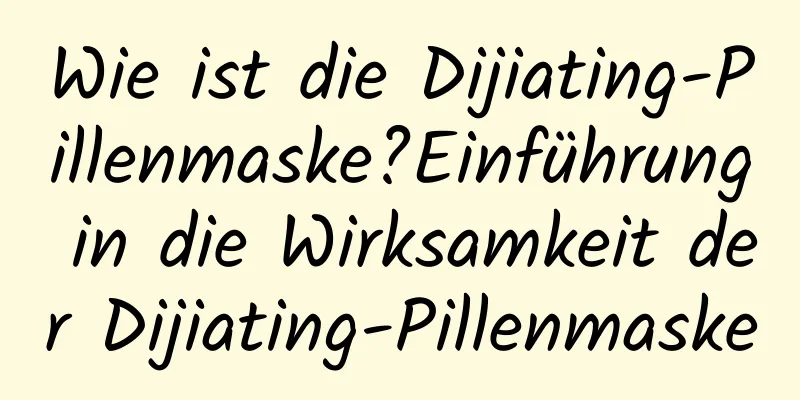 Wie ist die Dijiating-Pillenmaske?Einführung in die Wirksamkeit der Dijiating-Pillenmaske
