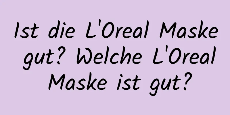 Ist die L'Oreal Maske gut? Welche L'Oreal Maske ist gut?