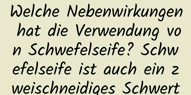 Welche Nebenwirkungen hat die Verwendung von Schwefelseife? Schwefelseife ist auch ein zweischneidiges Schwert