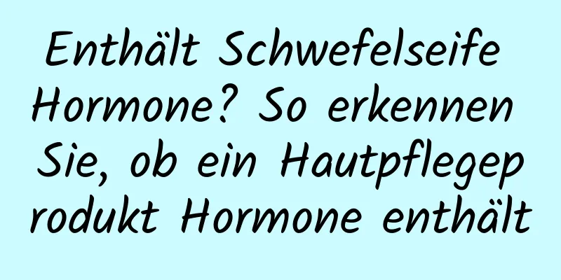 Enthält Schwefelseife Hormone? So erkennen Sie, ob ein Hautpflegeprodukt Hormone enthält