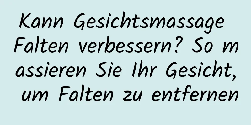 Kann Gesichtsmassage Falten verbessern? So massieren Sie Ihr Gesicht, um Falten zu entfernen