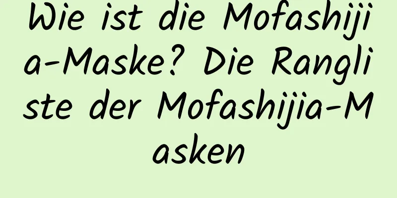 Wie ist die Mofashijia-Maske? Die Rangliste der Mofashijia-Masken