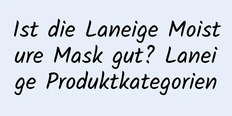 Ist die Laneige Moisture Mask gut? Laneige Produktkategorien
