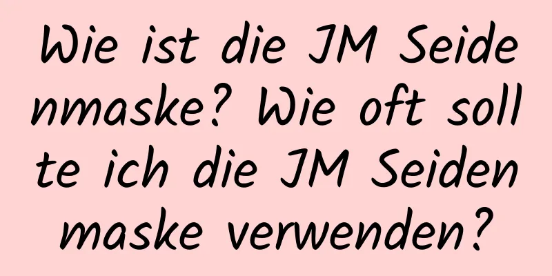 Wie ist die JM Seidenmaske? Wie oft sollte ich die JM Seidenmaske verwenden?