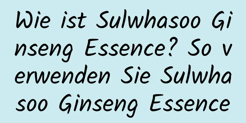 Wie ist Sulwhasoo Ginseng Essence? So verwenden Sie Sulwhasoo Ginseng Essence