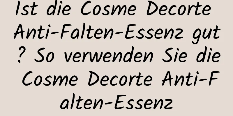 Ist die Cosme Decorte Anti-Falten-Essenz gut? So verwenden Sie die Cosme Decorte Anti-Falten-Essenz
