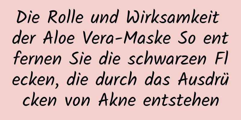 Die Rolle und Wirksamkeit der Aloe Vera-Maske So entfernen Sie die schwarzen Flecken, die durch das Ausdrücken von Akne entstehen