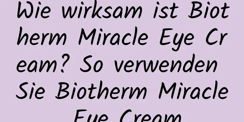Wie wirksam ist Biotherm Miracle Eye Cream? So verwenden Sie Biotherm Miracle Eye Cream