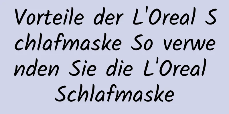 Vorteile der L'Oreal Schlafmaske So verwenden Sie die L'Oreal Schlafmaske