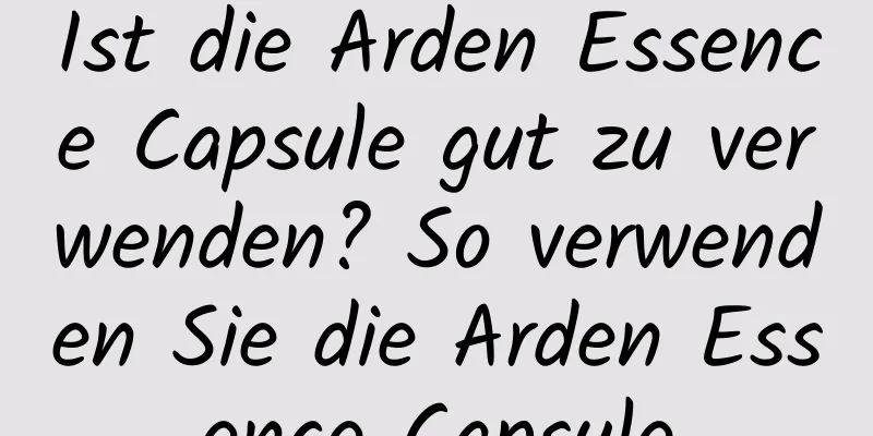 Ist die Arden Essence Capsule gut zu verwenden? So verwenden Sie die Arden Essence Capsule