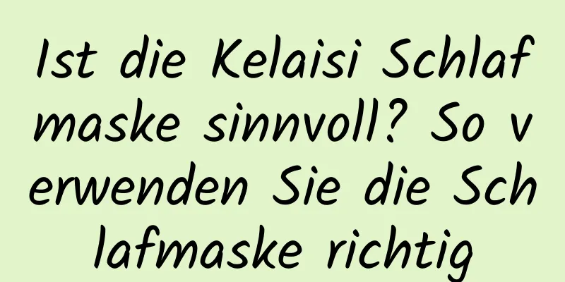 Ist die Kelaisi Schlafmaske sinnvoll? So verwenden Sie die Schlafmaske richtig
