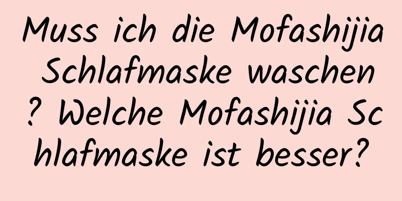 Muss ich die Mofashijia Schlafmaske waschen? Welche Mofashijia Schlafmaske ist besser?