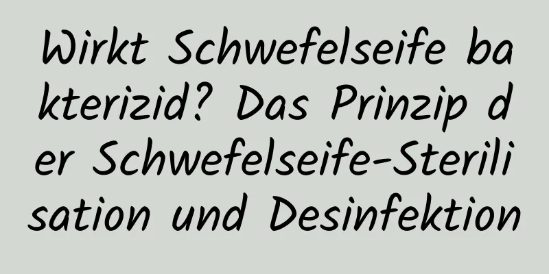 Wirkt Schwefelseife bakterizid? Das Prinzip der Schwefelseife-Sterilisation und Desinfektion