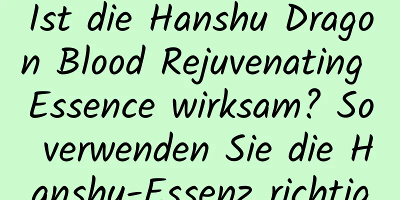 Ist die Hanshu Dragon Blood Rejuvenating Essence wirksam? So verwenden Sie die Hanshu-Essenz richtig