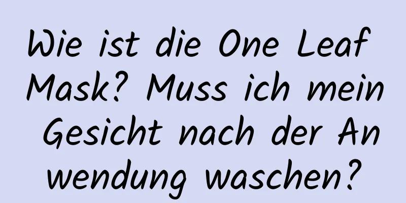 Wie ist die One Leaf Mask? Muss ich mein Gesicht nach der Anwendung waschen?
