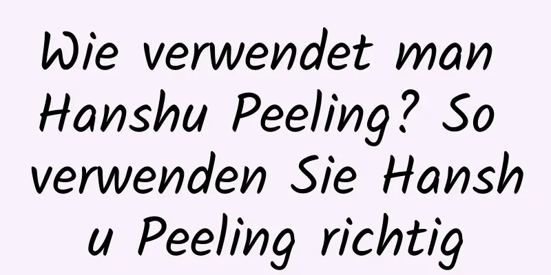 Wie verwendet man Hanshu Peeling? So verwenden Sie Hanshu Peeling richtig