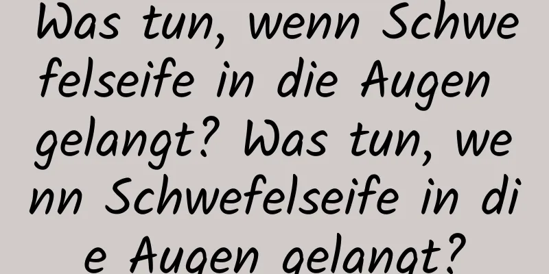 Was tun, wenn Schwefelseife in die Augen gelangt? Was tun, wenn Schwefelseife in die Augen gelangt?