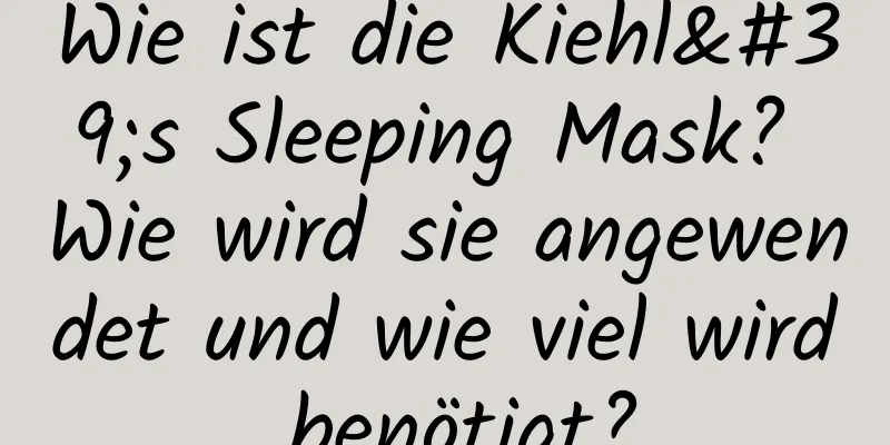 Wie ist die Kiehl's Sleeping Mask? Wie wird sie angewendet und wie viel wird benötigt?