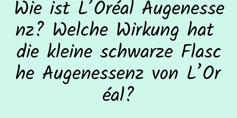 Wie ist L’Oréal Augenessenz? Welche Wirkung hat die kleine schwarze Flasche Augenessenz von L’Oréal?