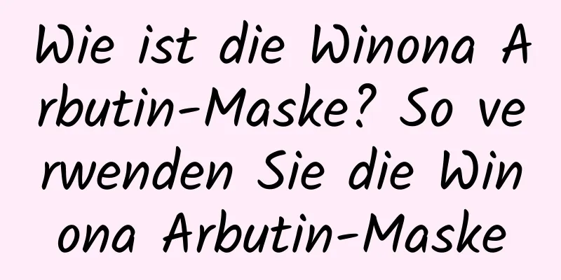 Wie ist die Winona Arbutin-Maske? So verwenden Sie die Winona Arbutin-Maske