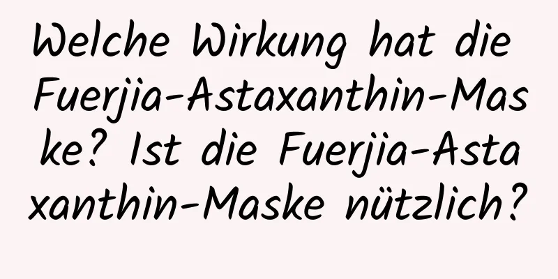Welche Wirkung hat die Fuerjia-Astaxanthin-Maske? Ist die Fuerjia-Astaxanthin-Maske nützlich?