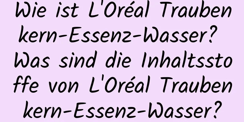 Wie ist L'Oréal Traubenkern-Essenz-Wasser? Was sind die Inhaltsstoffe von L'Oréal Traubenkern-Essenz-Wasser?