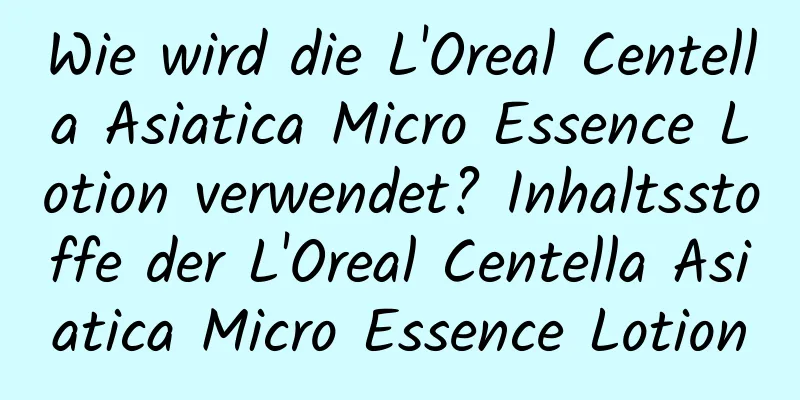 Wie wird die L'Oreal Centella Asiatica Micro Essence Lotion verwendet? Inhaltsstoffe der L'Oreal Centella Asiatica Micro Essence Lotion