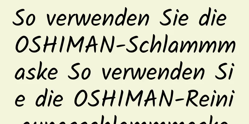 So verwenden Sie die OSHIMAN-Schlammmaske So verwenden Sie die OSHIMAN-Reinigungsschlammmaske