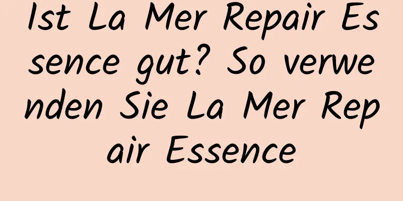 Ist La Mer Repair Essence gut? So verwenden Sie La Mer Repair Essence