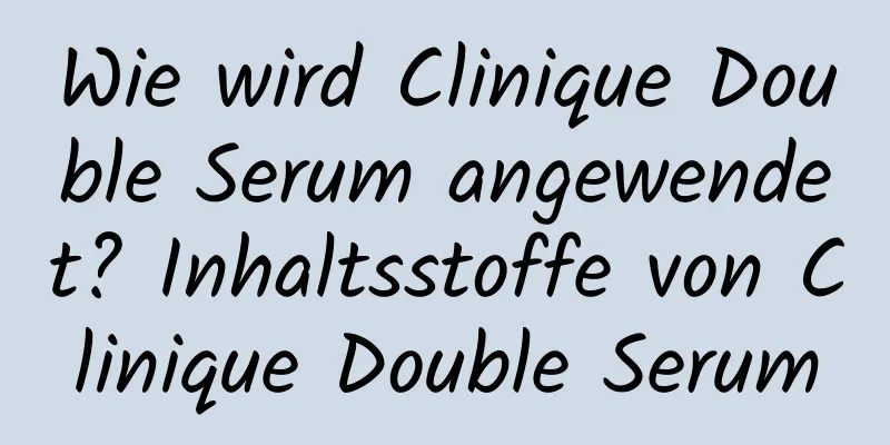 Wie wird Clinique Double Serum angewendet? Inhaltsstoffe von Clinique Double Serum
