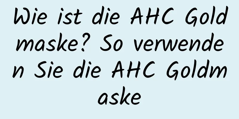 Wie ist die AHC Goldmaske? So verwenden Sie die AHC Goldmaske