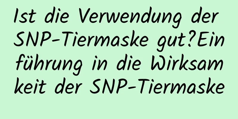 Ist die Verwendung der SNP-Tiermaske gut?Einführung in die Wirksamkeit der SNP-Tiermaske