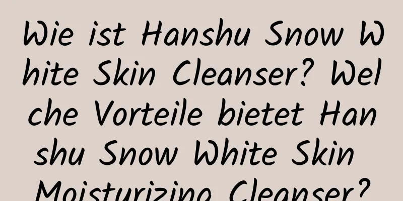 Wie ist Hanshu Snow White Skin Cleanser? Welche Vorteile bietet Hanshu Snow White Skin Moisturizing Cleanser?
