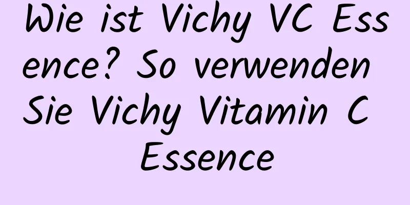 Wie ist Vichy VC Essence? So verwenden Sie Vichy Vitamin C Essence