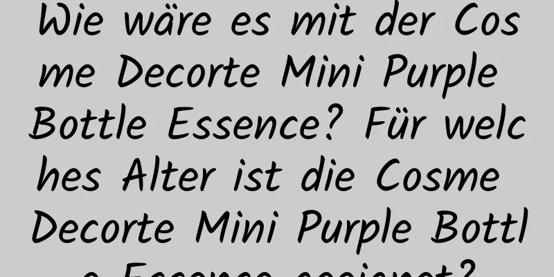 Wie wäre es mit der Cosme Decorte Mini Purple Bottle Essence? Für welches Alter ist die Cosme Decorte Mini Purple Bottle Essence geeignet?