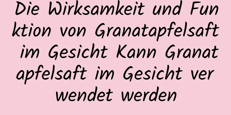 Die Wirksamkeit und Funktion von Granatapfelsaft im Gesicht Kann Granatapfelsaft im Gesicht verwendet werden