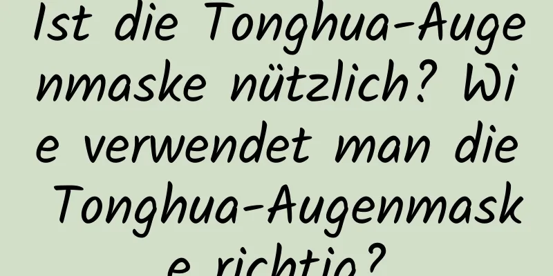 Ist die Tonghua-Augenmaske nützlich? Wie verwendet man die Tonghua-Augenmaske richtig?