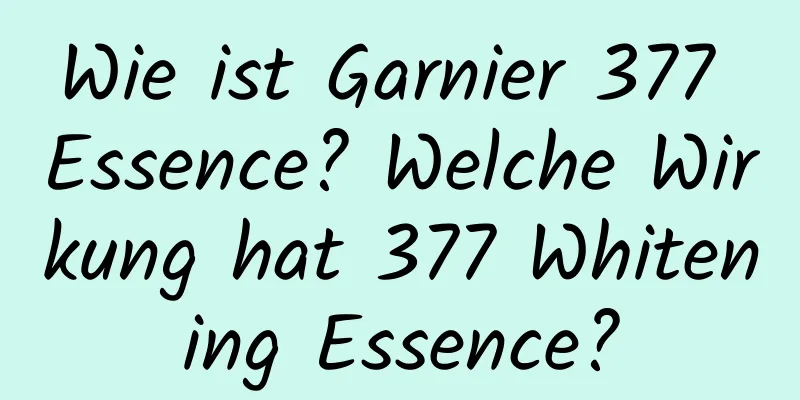 Wie ist Garnier 377 Essence? Welche Wirkung hat 377 Whitening Essence?