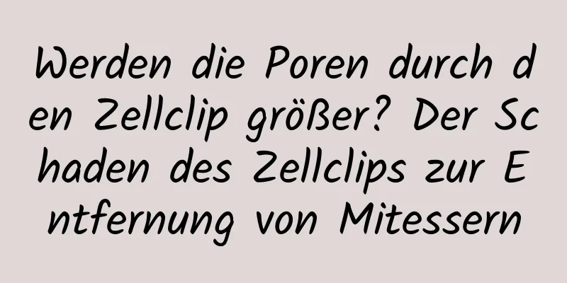 Werden die Poren durch den Zellclip größer? Der Schaden des Zellclips zur Entfernung von Mitessern