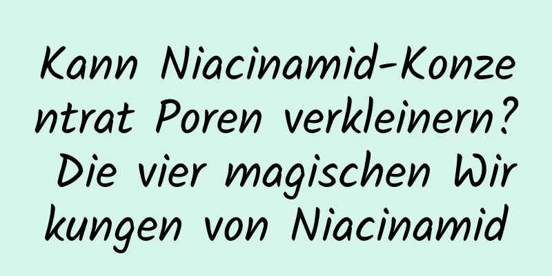 Kann Niacinamid-Konzentrat Poren verkleinern? Die vier magischen Wirkungen von Niacinamid
