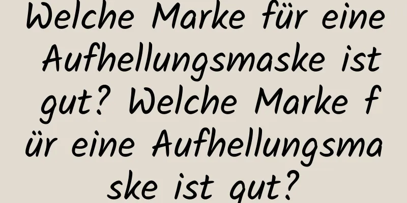 Welche Marke für eine Aufhellungsmaske ist gut? Welche Marke für eine Aufhellungsmaske ist gut?