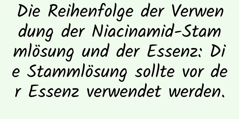 Die Reihenfolge der Verwendung der Niacinamid-Stammlösung und der Essenz: Die Stammlösung sollte vor der Essenz verwendet werden.