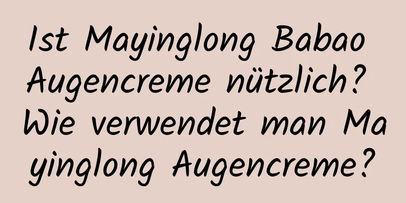 Ist Mayinglong Babao Augencreme nützlich? Wie verwendet man Mayinglong Augencreme?