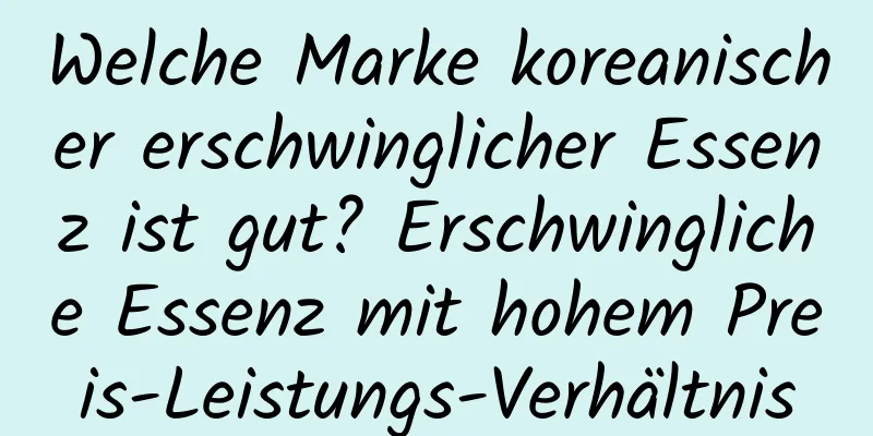Welche Marke koreanischer erschwinglicher Essenz ist gut? Erschwingliche Essenz mit hohem Preis-Leistungs-Verhältnis