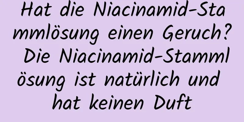 Hat die Niacinamid-Stammlösung einen Geruch? Die Niacinamid-Stammlösung ist natürlich und hat keinen Duft