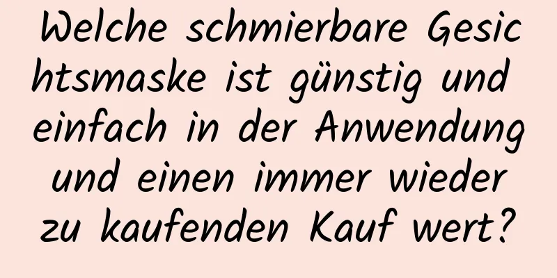 Welche schmierbare Gesichtsmaske ist günstig und einfach in der Anwendung und einen immer wieder zu kaufenden Kauf wert?