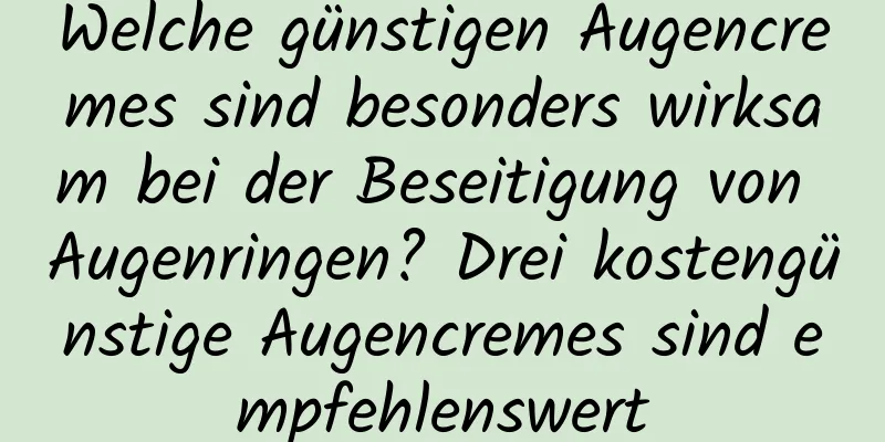 Welche günstigen Augencremes sind besonders wirksam bei der Beseitigung von Augenringen? Drei kostengünstige Augencremes sind empfehlenswert
