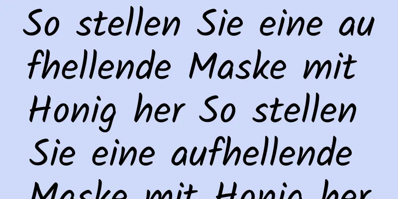 So stellen Sie eine aufhellende Maske mit Honig her So stellen Sie eine aufhellende Maske mit Honig her