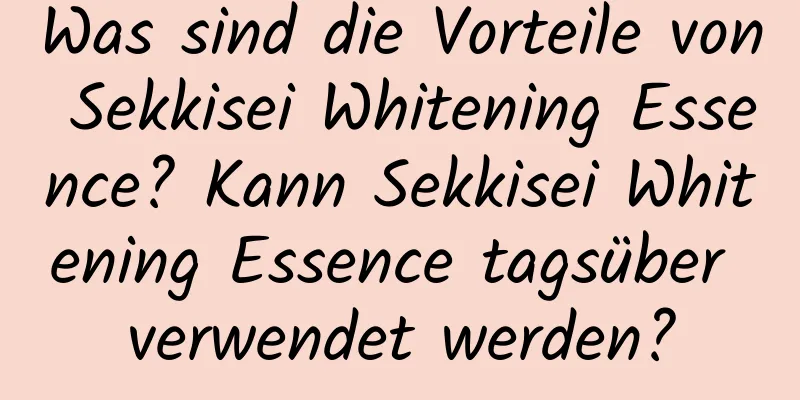 Was sind die Vorteile von Sekkisei Whitening Essence? Kann Sekkisei Whitening Essence tagsüber verwendet werden?