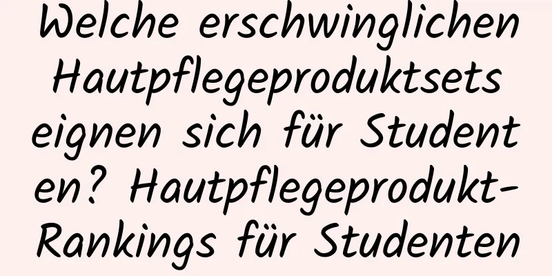 Welche erschwinglichen Hautpflegeproduktsets eignen sich für Studenten? Hautpflegeprodukt-Rankings für Studenten